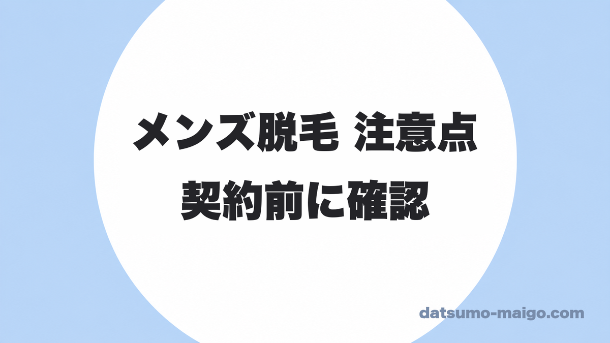メンズ脱毛の注意点まとめ|契約前に見落とすと、あとから効いてくること